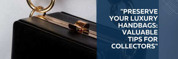 “Preserve Your Luxury Handbags: Valuable Tips for Collectors